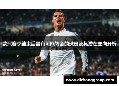 欧冠赛季结束后最有可能转会的球员及其潜在去向分析