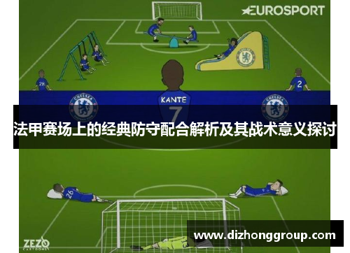 法甲赛场上的经典防守配合解析及其战术意义探讨