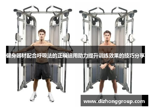 健身器材配合呼吸法的正确运用助力提升训练效果的技巧分享