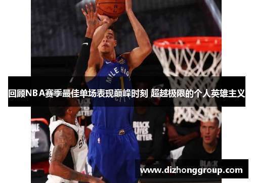 回顾NBA赛季最佳单场表现巅峰时刻 超越极限的个人英雄主义