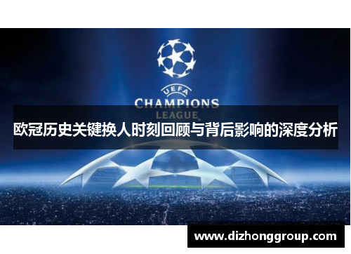 欧冠历史关键换人时刻回顾与背后影响的深度分析