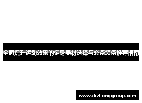 全面提升运动效果的健身器材选择与必备装备推荐指南