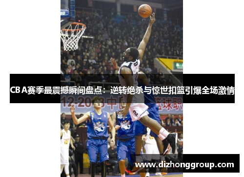 CBA赛季最震撼瞬间盘点：逆转绝杀与惊世扣篮引爆全场激情