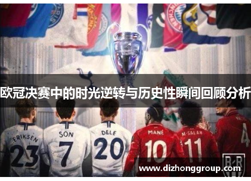 欧冠决赛中的时光逆转与历史性瞬间回顾分析